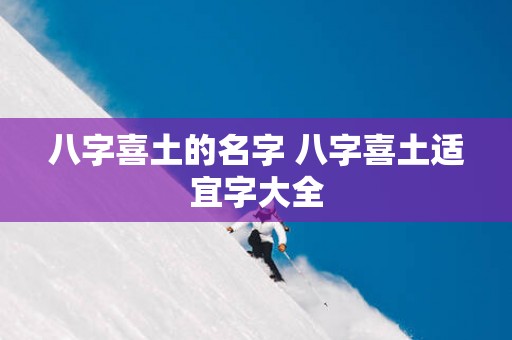 八字喜土的名字 八字喜土适宜字大全 八字喜土的名字 八字喜土适宜字大全