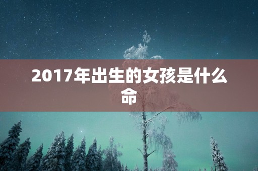 2017年出生的女孩是什么命