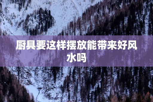厨具要这样摆放能带来好风水吗