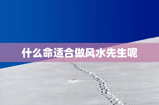 什么命适合做风水先生呢