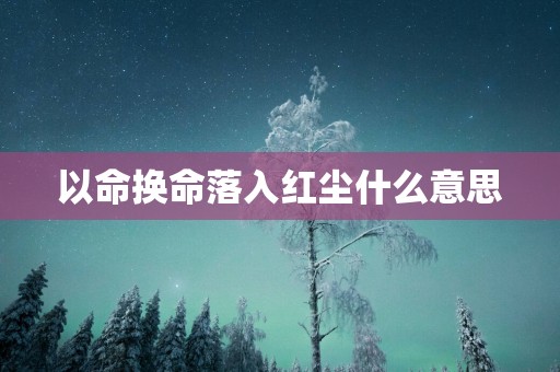 以命换命落入红尘什么意思