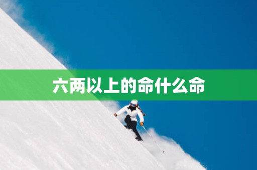 六两以上的命什么命