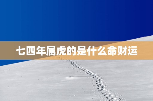 七四年属虎的是什么命财运