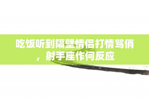 吃饭听到隔壁情侣打情骂俏，射手座作何反应