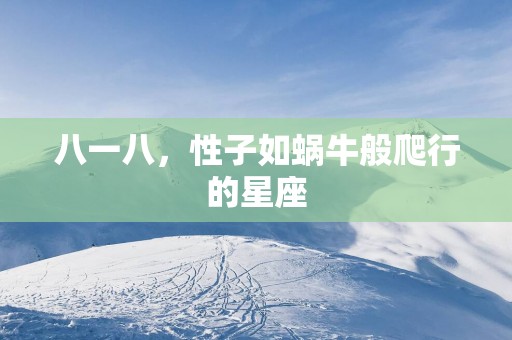 八一八，性子如蜗牛般爬行的星座