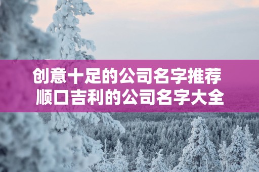 创意十足的公司名字推荐 顺口吉利的公司名字大全