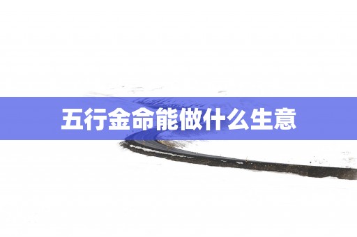 五行金命能做什么生意