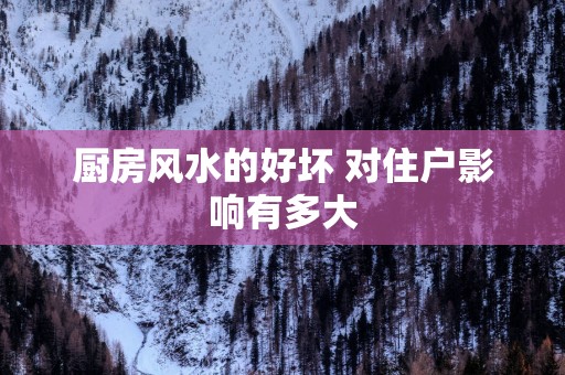 厨房风水的好坏 对住户影响有多大