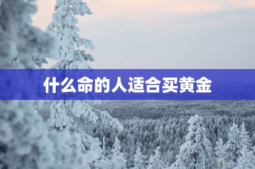 什么命的人适合买黄金