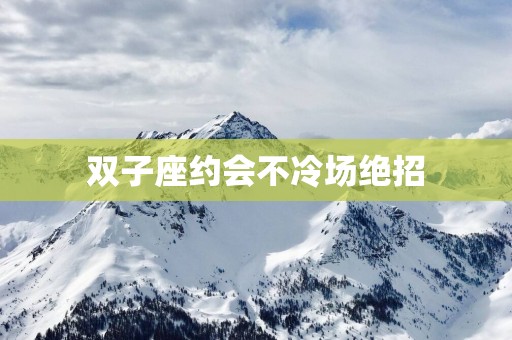 双子座约会不冷场绝招