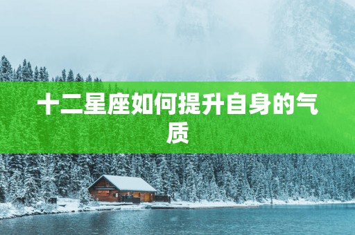 十二星座如何提升自身的气质