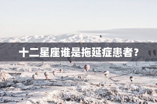 十二星座谁是拖延症患者？