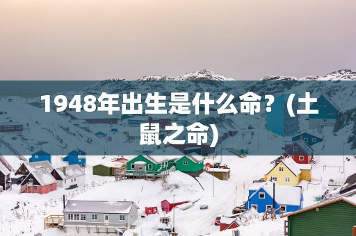 1948年出生是什么命？(土鼠之命)