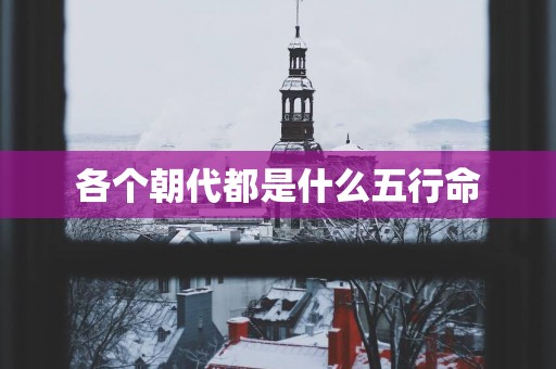 各个朝代都是什么五行命