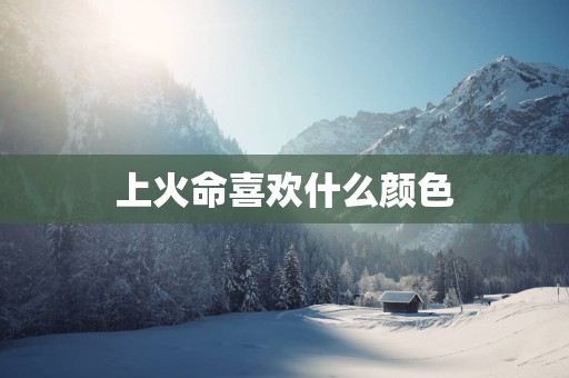 上火命喜欢什么颜色