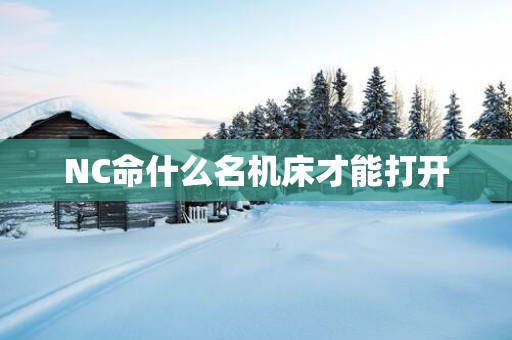 NC命什么名机床才能打开