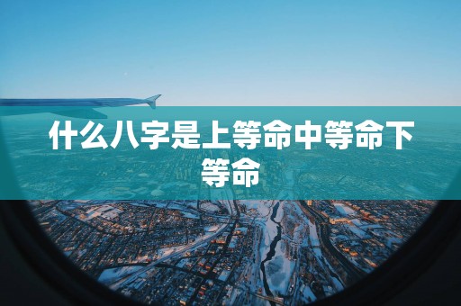 什么八字是上等命中等命下等命