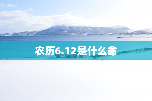 农历6.12是什么命