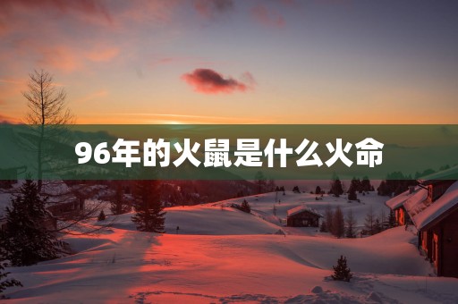 96年的火鼠是什么火命