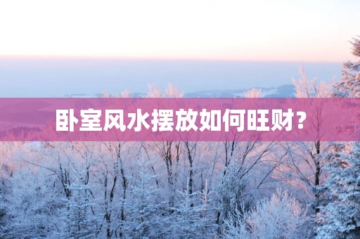 卧室风水摆放如何旺财？