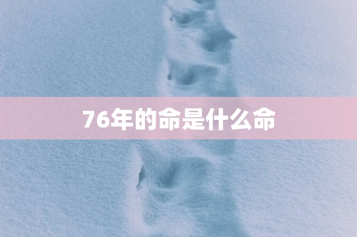 76年的命是什么命