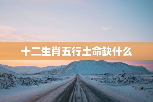十二生肖五行土命缺什么