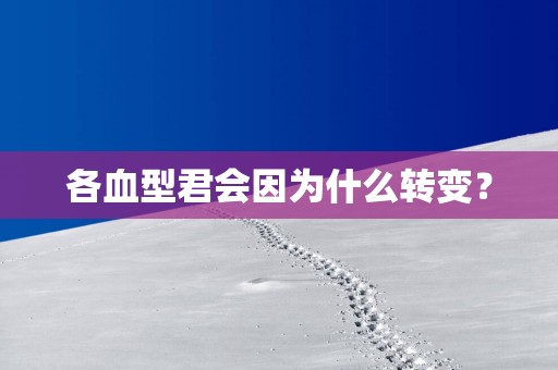 各血型君会因为什么转变？