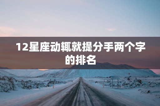 12星座动辄就提分手两个字的排名