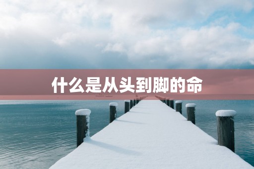 什么是从头到脚的命