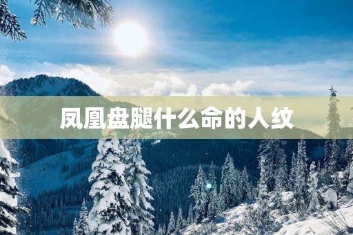 凤凰盘腿什么命的人纹