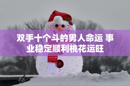 双手十个斗的男人命运 事业稳定顺利桃花运旺