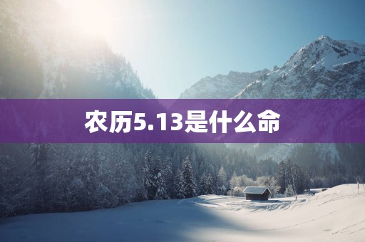 农历5.13是什么命
