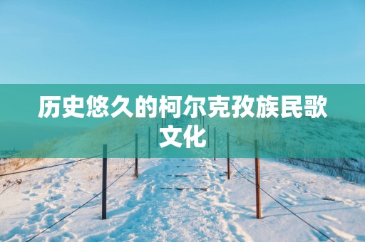 历史悠久的柯尔克孜族民歌文化