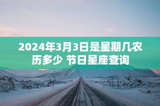 2025年3月3日是星期几农历多少 节日星座查询