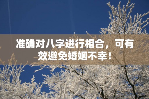 准确对八字进行相合，可有效避免婚姻不幸！