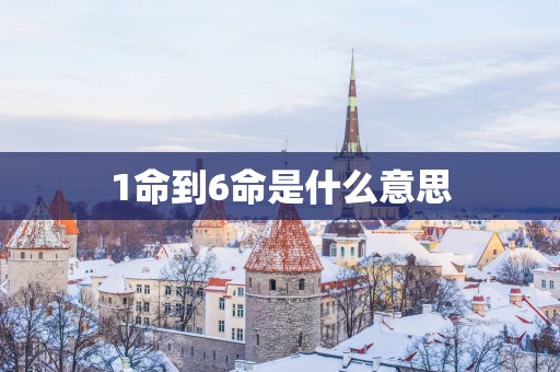 1命到6命是什么意思