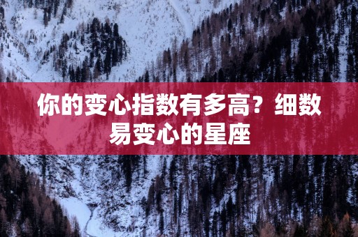 你的变心指数有多高？细数易变心的星座