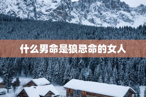 什么男命是狼忌命的女人
