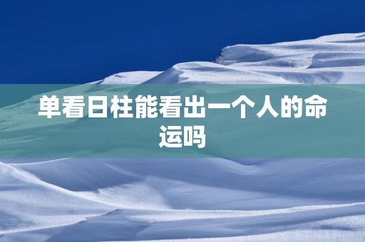 单看日柱能看出一个人的命运吗