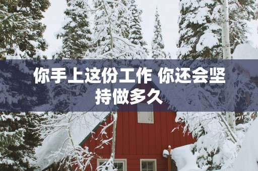 你手上这份工作 你还会坚持做多久