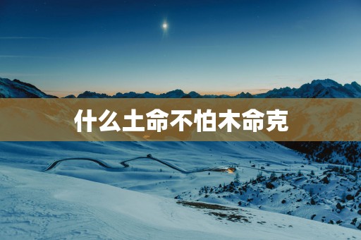 什么土命不怕木命克
