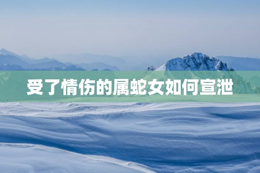 受了情伤的属蛇女如何宣泄