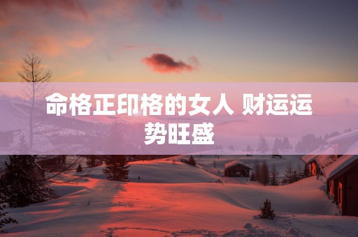 命格正印格的女人 财运运势旺盛