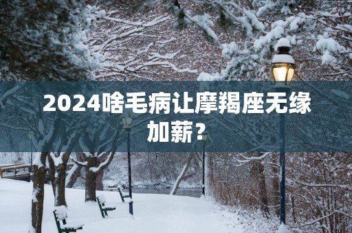 2025啥毛病让摩羯座无缘加薪？