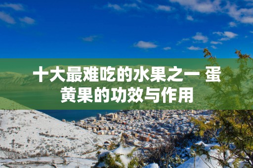 十大最难吃的水果之一 蛋黄果的功效与作用