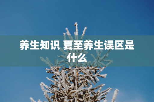 养生知识 夏至养生误区是什么
