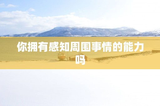 你拥有感知周围事情的能力吗