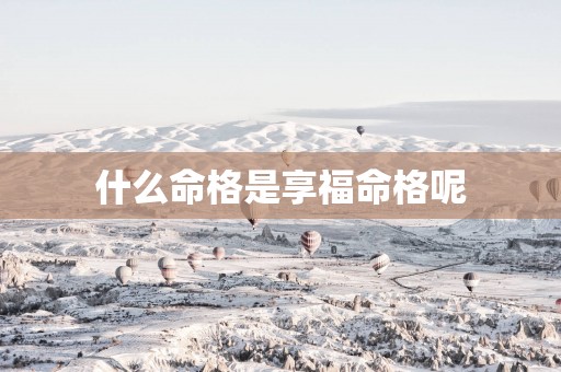 什么命格是享福命格呢