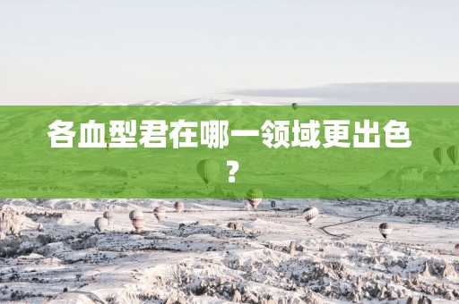 各血型君在哪一领域更出色？