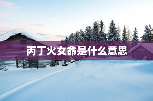 丙丁火女命是什么意思